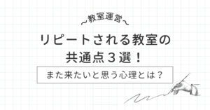 【教室運営】リピートされる教室の共通点３選・また来たいと思う心理とは？