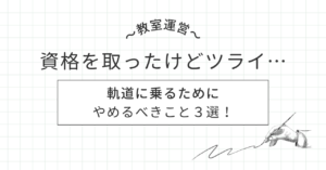 【教室運営】資格を取ったけど辛い…軌道に乗るためにやめるべきこと３選！